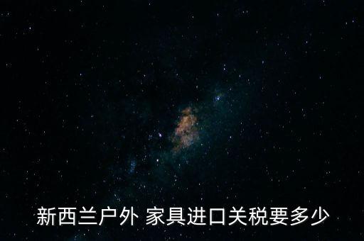  新西兰户外 家具进口关税要多少