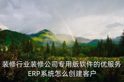 装饰行业会员管理系统,装修erp管理有云软件功能介绍