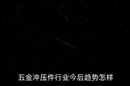  五金冲压件行业今后趋势怎样