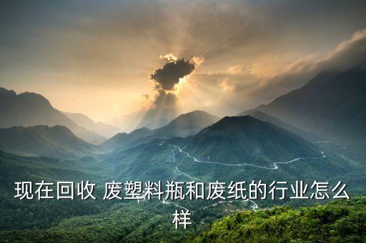 废塑料行业的现状,废塑料瓶子和废纸可归为固废行业