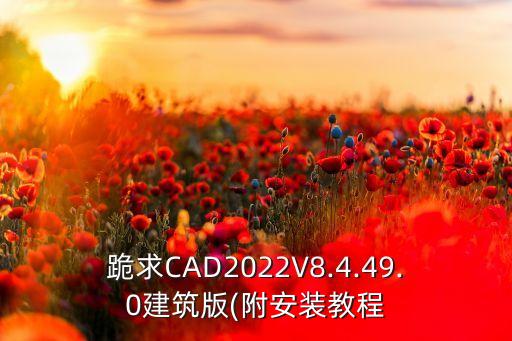 跪求CAD2022V8.4.49.0建筑版(附安装教程