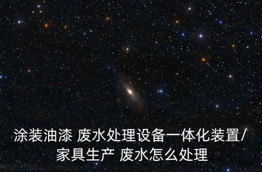 涂装油漆 废水处理设备一体化装置/ 家具生产 废水怎么处理