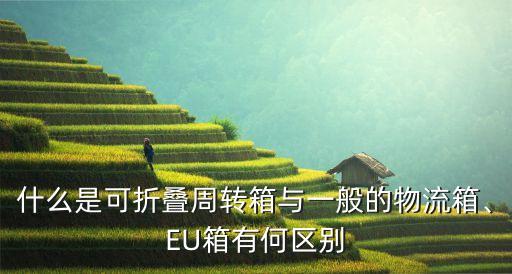 什么是可折叠周转箱与一般的物流箱、EU箱有何区别