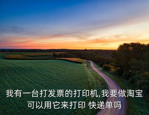 我有一台打发票的打印机,我要做淘宝可以用它来打印 快递单吗