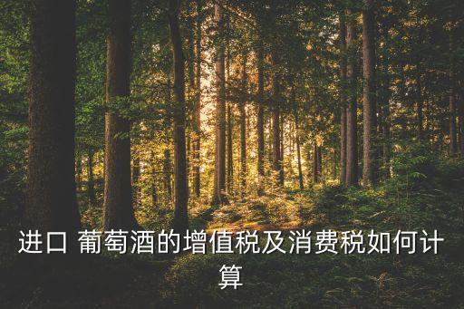 进口 葡萄酒的增值税及消费税如何计算