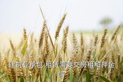  建筑业承包 租赁需要交房租和押金吗