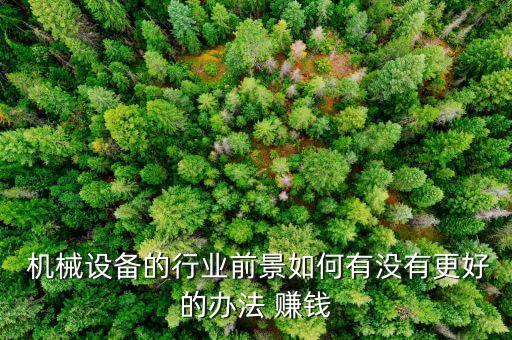  机械设备的行业前景如何有没有更好的办法 赚钱