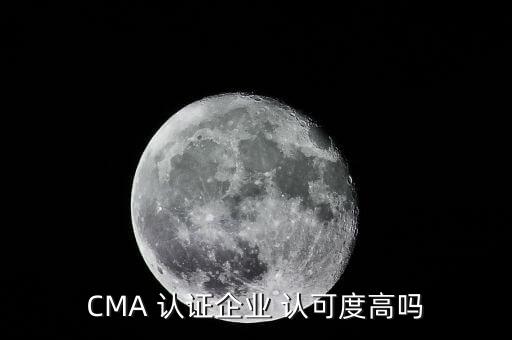 CMA 认证企业 认可度高吗