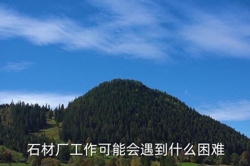  石材厂工作可能会遇到什么困难