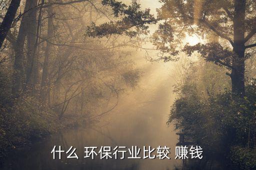 投资什么环保行业赚钱,open环保公司怎么赚钱?