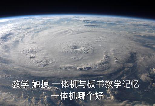 教学 触摸 一体机与板书教学记忆 一体机哪个好