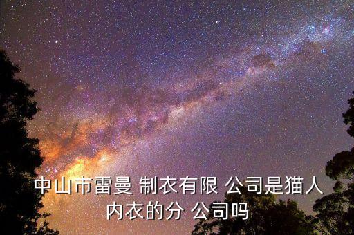  中山市雷曼 制衣有限 公司是猫人内衣的分 公司吗