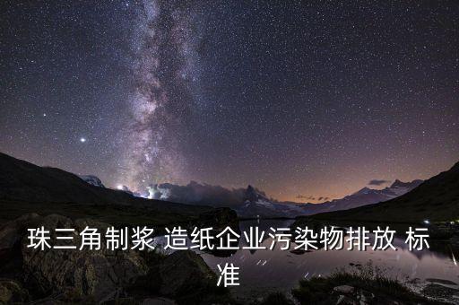 珠三角制浆 造纸企业污染物排放 标准
