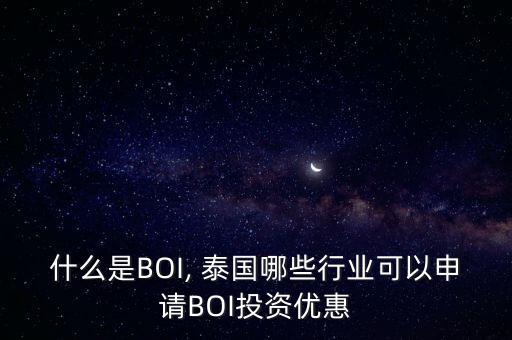 什么是BOI, 泰国哪些行业可以申请BOI投资优惠