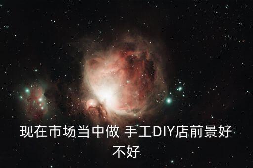 现在市场当中做 手工DIY店前景好不好