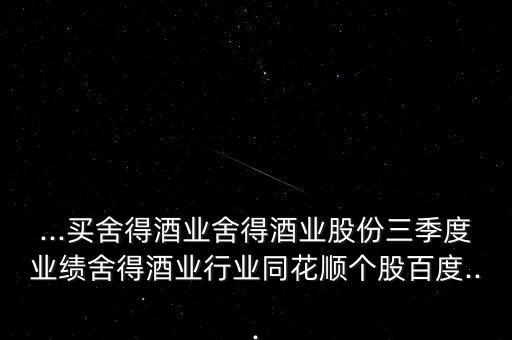 ...买舍得酒业舍得酒业股份三季度业绩舍得酒业行业同花顺个股百度...