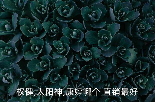 权健,太阳神,康婷哪个 直销最好