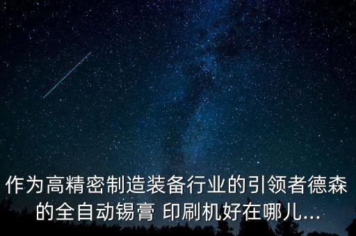 作为高精密制造装备行业的引领者德森的全自动锡膏 印刷机好在哪儿...