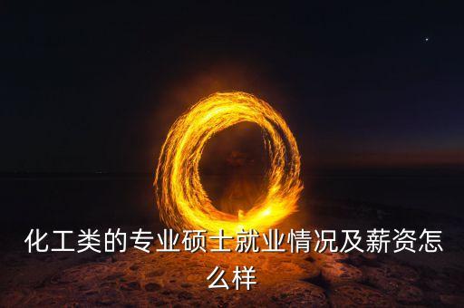  化工类的专业硕士就业情况及薪资怎么样