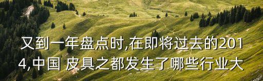 又到一年盘点时,在即将过去的2014,中国 皮具之都发生了哪些行业大