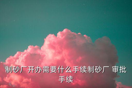 制砂厂开办需要什么手续制砂厂 审批手续
