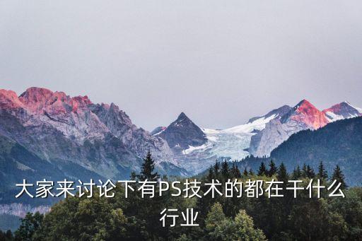 大家来讨论下有PS技术的都在干什么行业