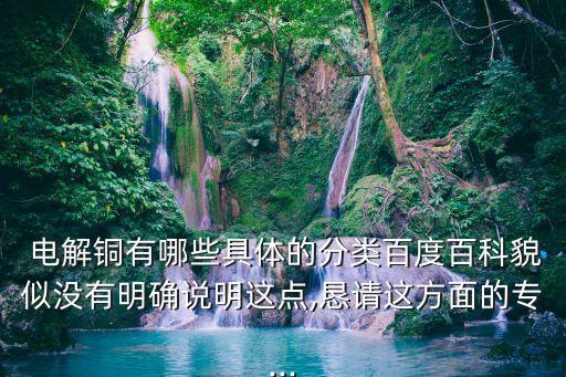  电解铜有哪些具体的分类百度百科貌似没有明确说明这点,恳请这方面的专...
