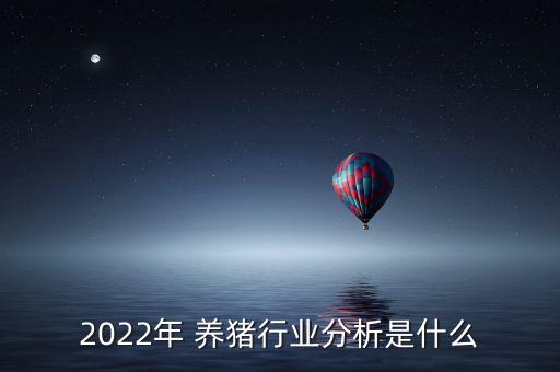 2022年 养猪行业分析是什么