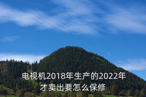  电视机2018年生产的2022年才卖出要怎么保修