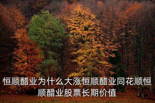 恒顺醋业为什么大涨恒顺醋业同花顺恒顺醋业股票长期价值