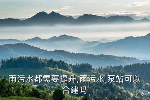 雨污水都需要提升,雨污水 泵站可以合建吗