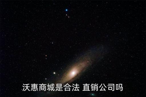 沃惠商城是合法 直销公司吗