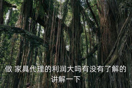 做 家具代理的利润大吗有没有了解的讲解一下