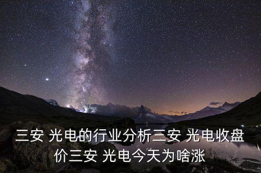 三安 光电的行业分析三安 光电收盘价三安 光电今天为啥涨