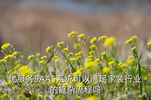 优服务SAAS系统可以满足家装行业的复杂流程吗