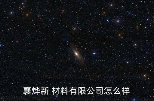 襄烨新 材料有限公司怎么样