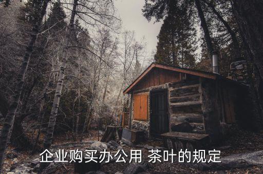 企业购买办公用 茶叶的规定