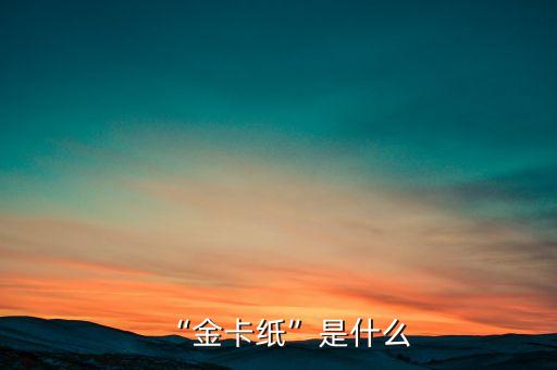 “金卡纸”是什么