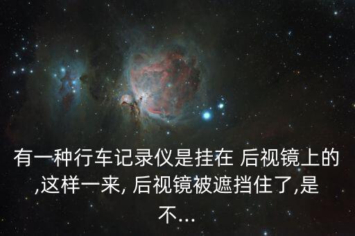 有一种行车记录仪是挂在 后视镜上的,这样一来, 后视镜被遮挡住了,是不...