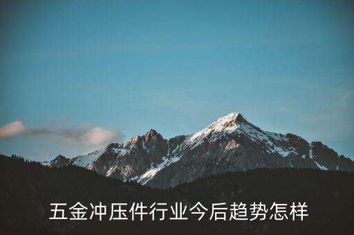  五金冲压件行业今后趋势怎样