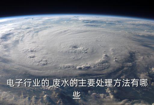 电子行业的 废水的主要处理方法有哪些