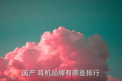 国产 耳机品牌有哪些排行
