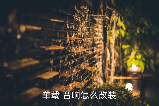 车载 音响怎么改装