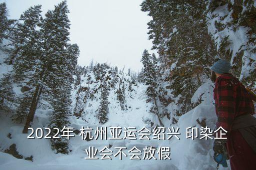 2022年 杭州亚运会绍兴 印染企业会不会放假