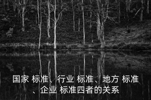 国家 标准、行业 标准、地方 标准、企业 标准四者的关系