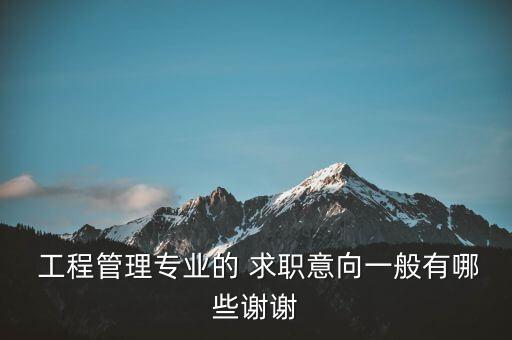  工程管理专业的 求职意向一般有哪些谢谢