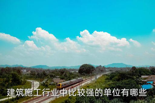 建筑施工行业中比较强的单位有哪些