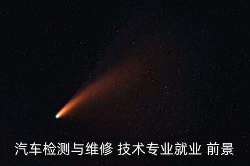 汽车检测与维修 技术专业就业 前景