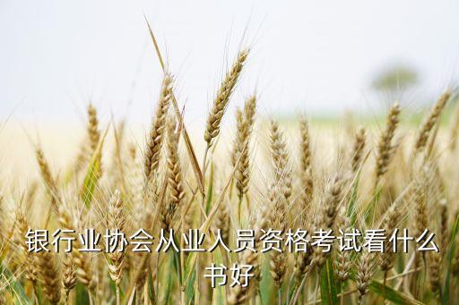  银行业协会从业人员资格考试看什么书好