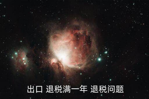  出口 退税满一年 退税问题